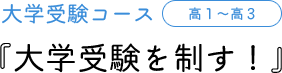 大学受験コース 高1～高3 『大学受験を制す！』